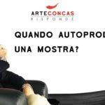 Quando autoprodurre una mostra? / ArteConcas Risponde