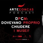 DPCM: Dovevano Proprio Chiudere i Musei? | ArteConcas PODCAST